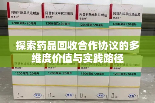 哈尔滨探索药品回收合作协议的多维度价值与实践路径
