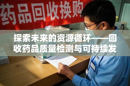 哈尔滨探索未来的资源循环——回收药品质量检测与可持续发展
